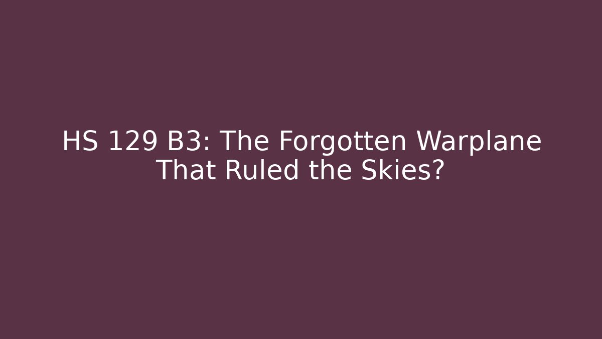 HS 129 B3: The Forgotten Warplane That Ruled the Skies?