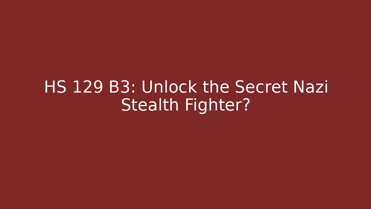 HS 129 B3: Unlock the Secret Nazi Stealth Fighter?