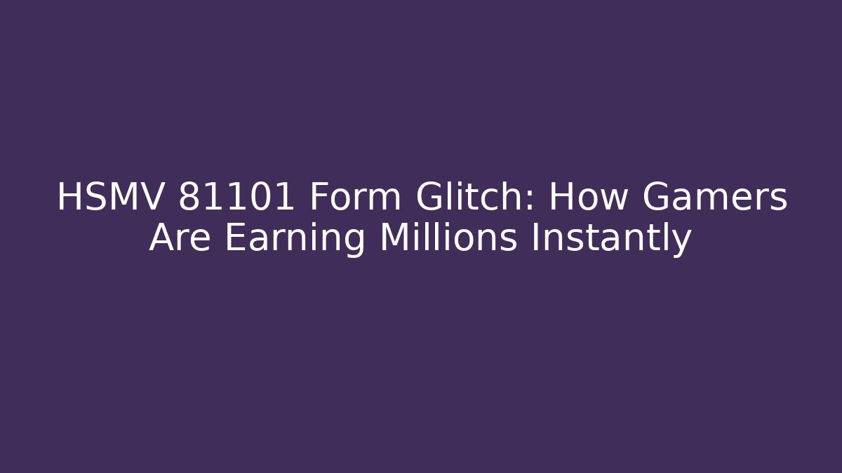 HSMV 81101 Form Glitch: How Gamers Are Earning Millions Instantly