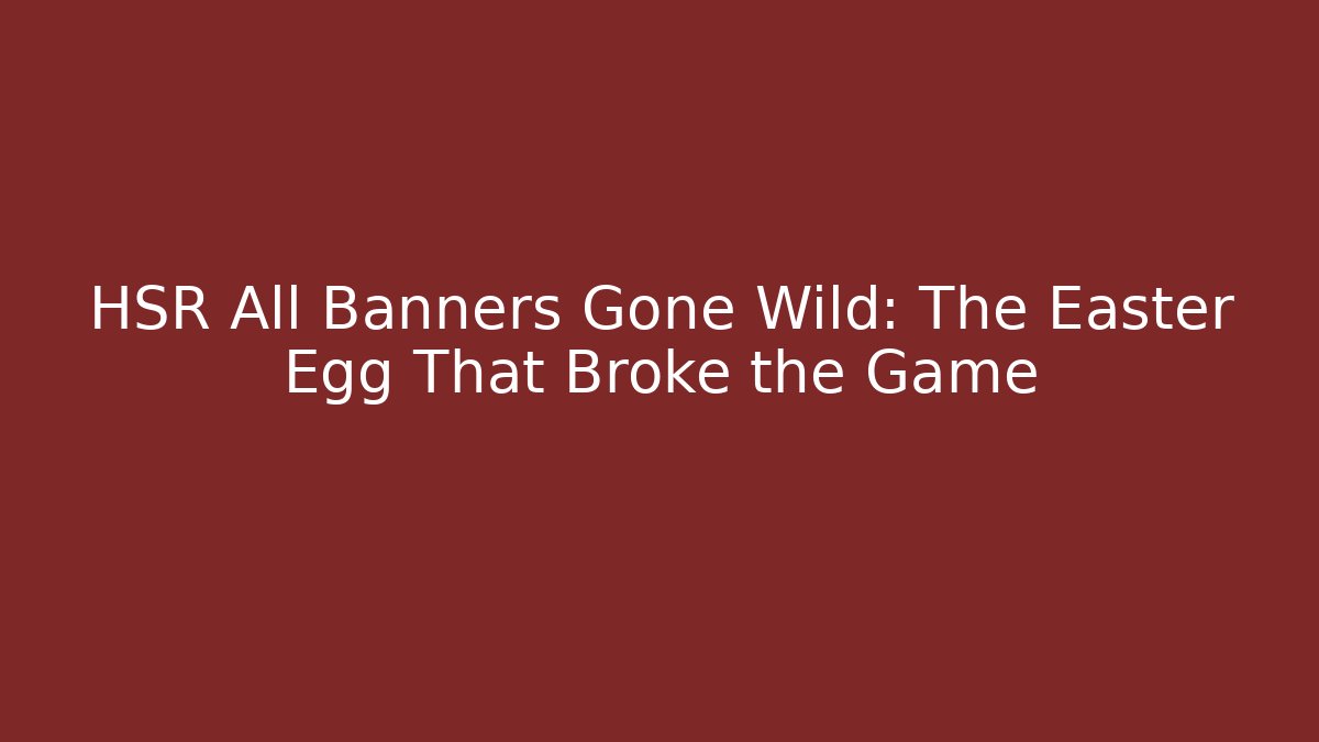 HSR All Banners Gone Wild: The Easter Egg That Broke the Game