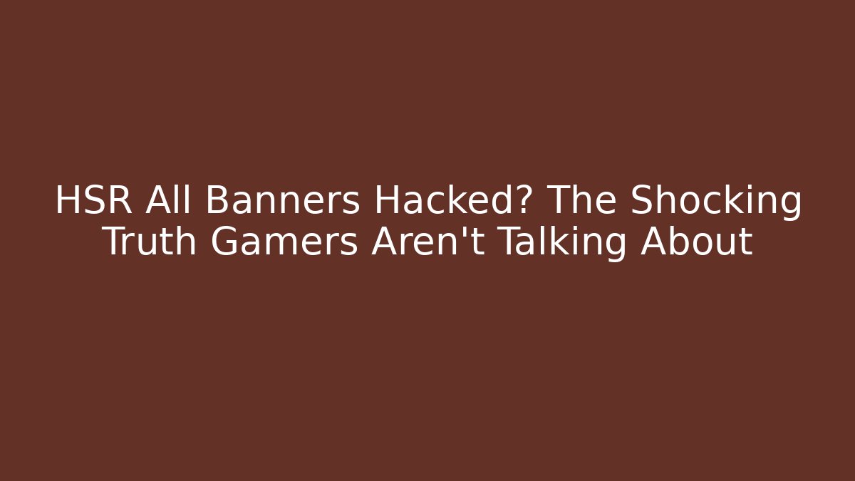 HSR All Banners Hacked? The Shocking Truth Gamers Aren't Talking About