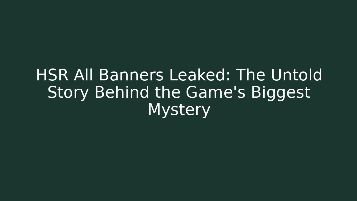 HSR All Banners Leaked: The Untold Story Behind the Game's Biggest Mystery