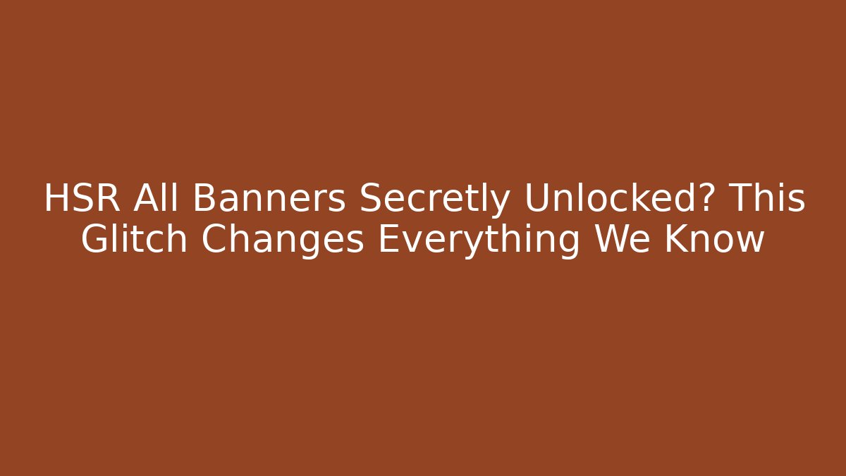 HSR All Banners Secretly Unlocked? This Glitch Changes Everything We Know