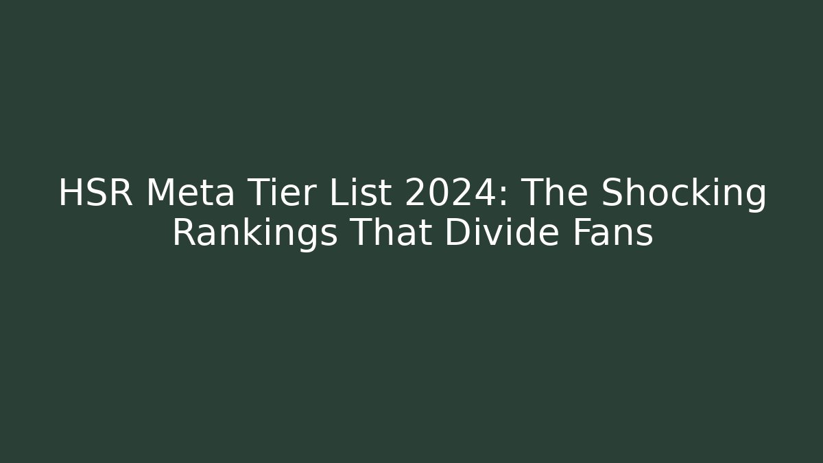 HSR Meta Tier List 2024: The Shocking Rankings That Divide Fans