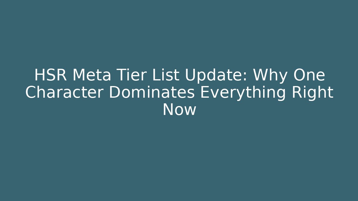 HSR Meta Tier List Update: Why One Character Dominates Everything Right Now