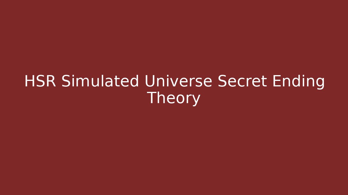 HSR Simulated Universe Secret Ending Theory