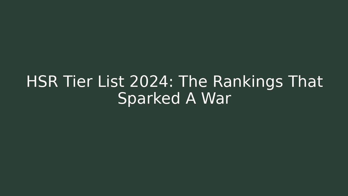 HSR Tier List 2024: The Rankings That Sparked A War