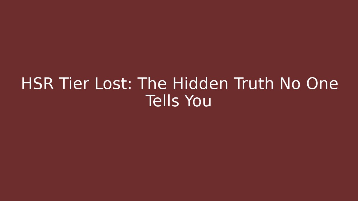 HSR Tier Lost: The Hidden Truth No One Tells You