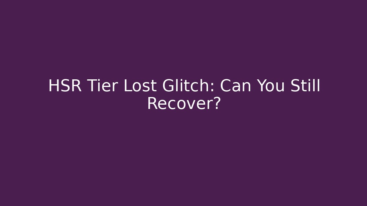 HSR Tier Lost Glitch: Can You Still Recover?