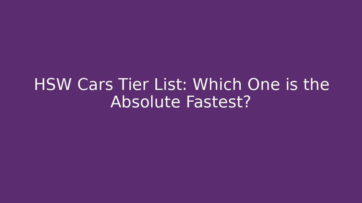 HSW Cars Tier List: Which One is the Absolute Fastest?