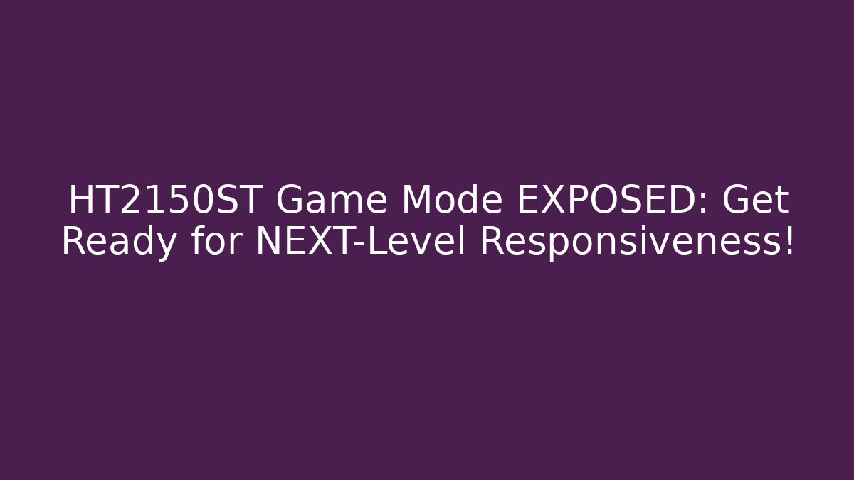 HT2150ST Game Mode EXPOSED: Get Ready for NEXT-Level Responsiveness!