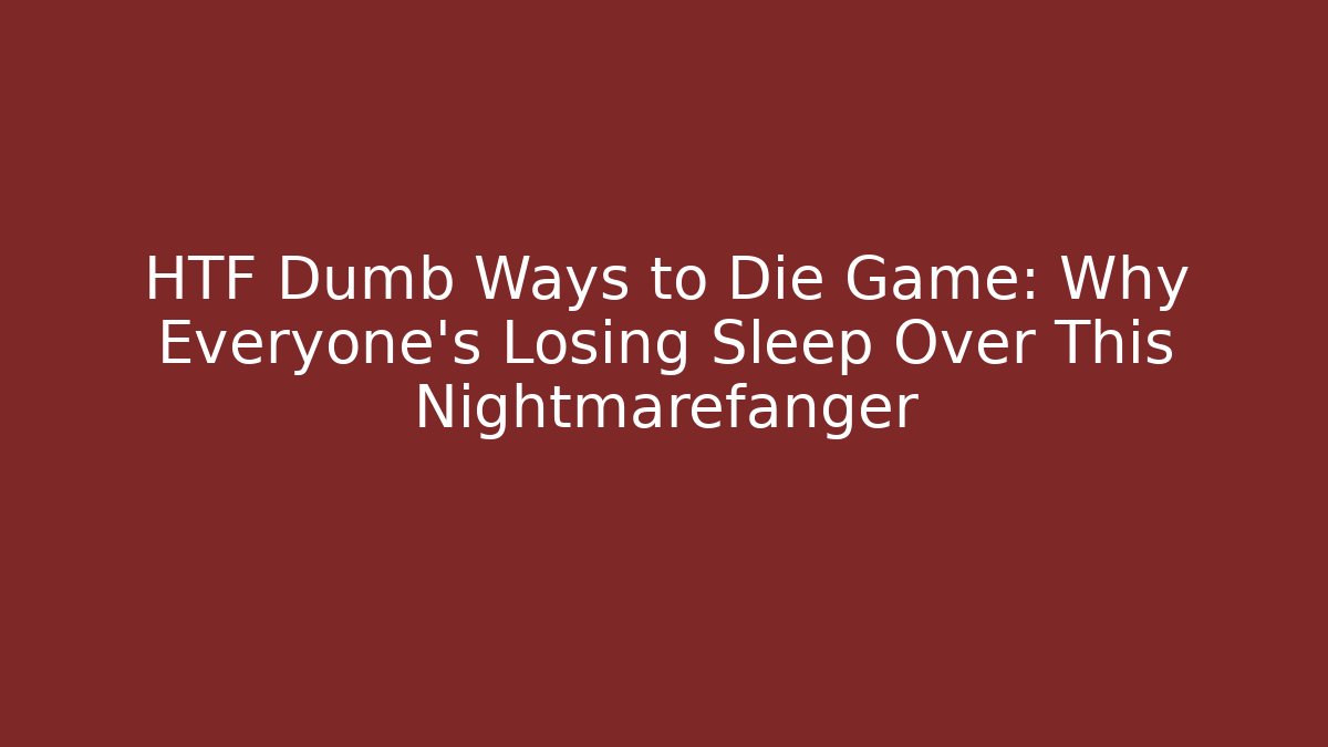 HTF Dumb Ways to Die Game: Why Everyone's Losing Sleep Over This Nightmarefänger