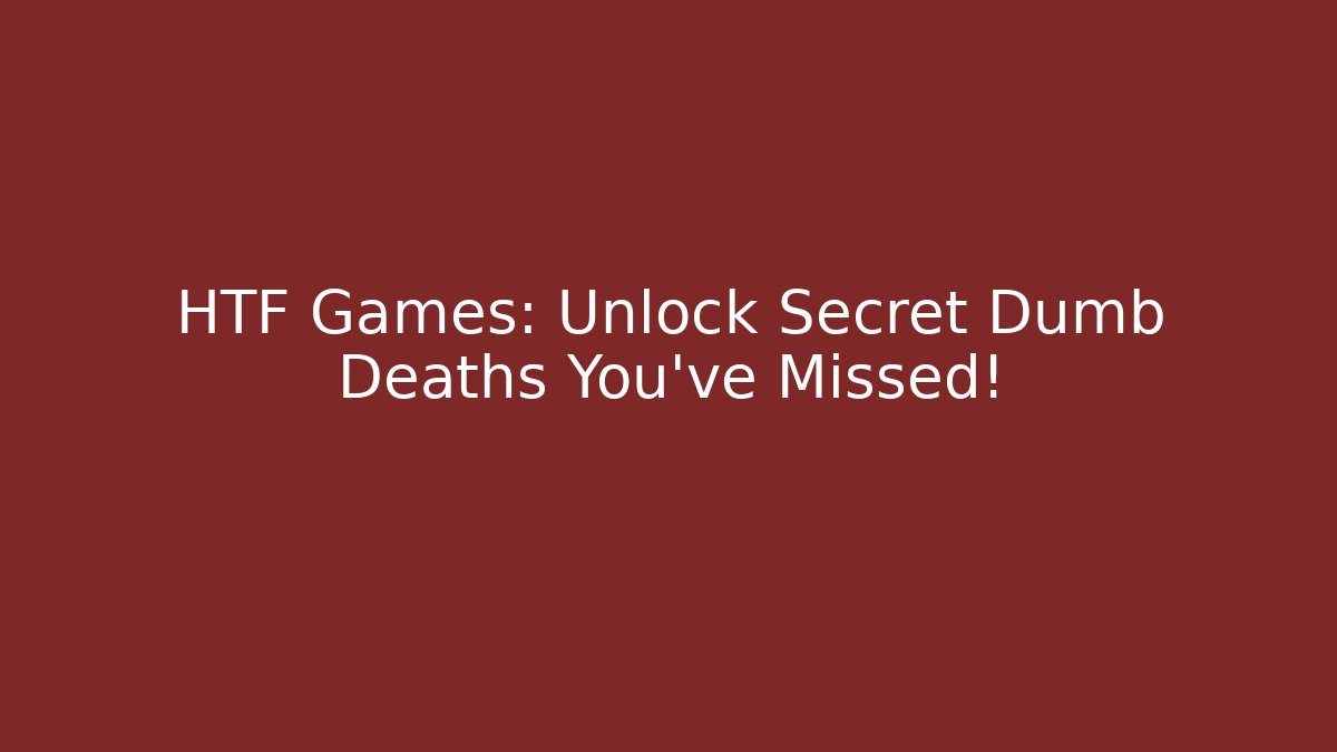 HTF Games: Unlock Secret Dumb Deaths You’ve Missed!