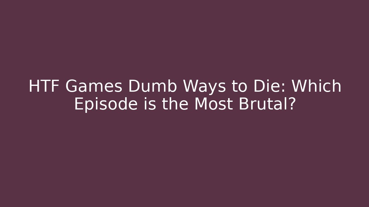 HTF Games Dumb Ways to Die: Which Episode is the Most Brutal?