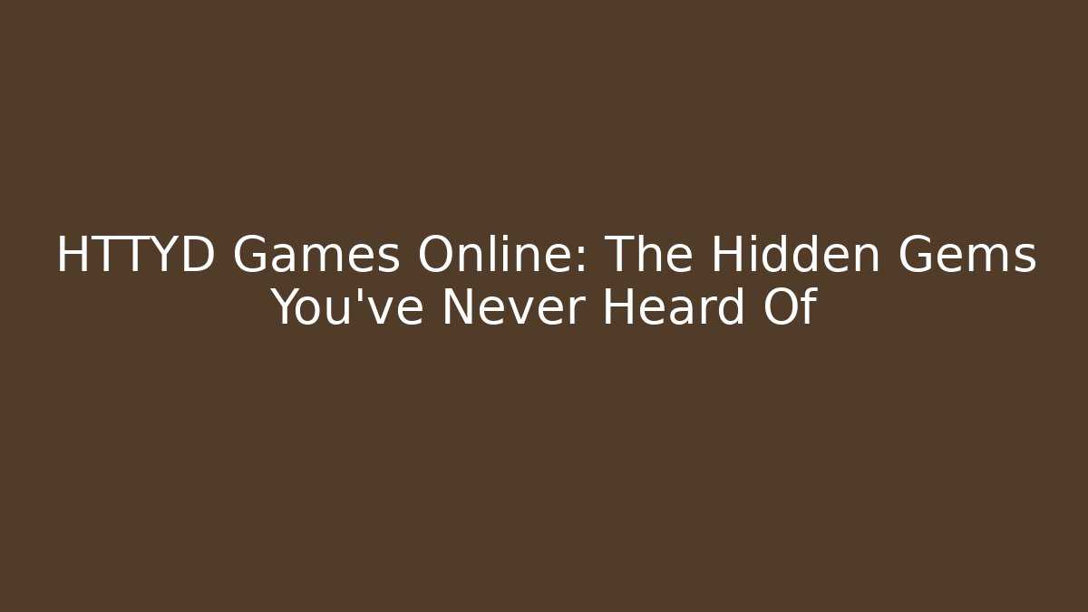 HTTYD Games Online: The Hidden Gems You’ve Never Heard Of