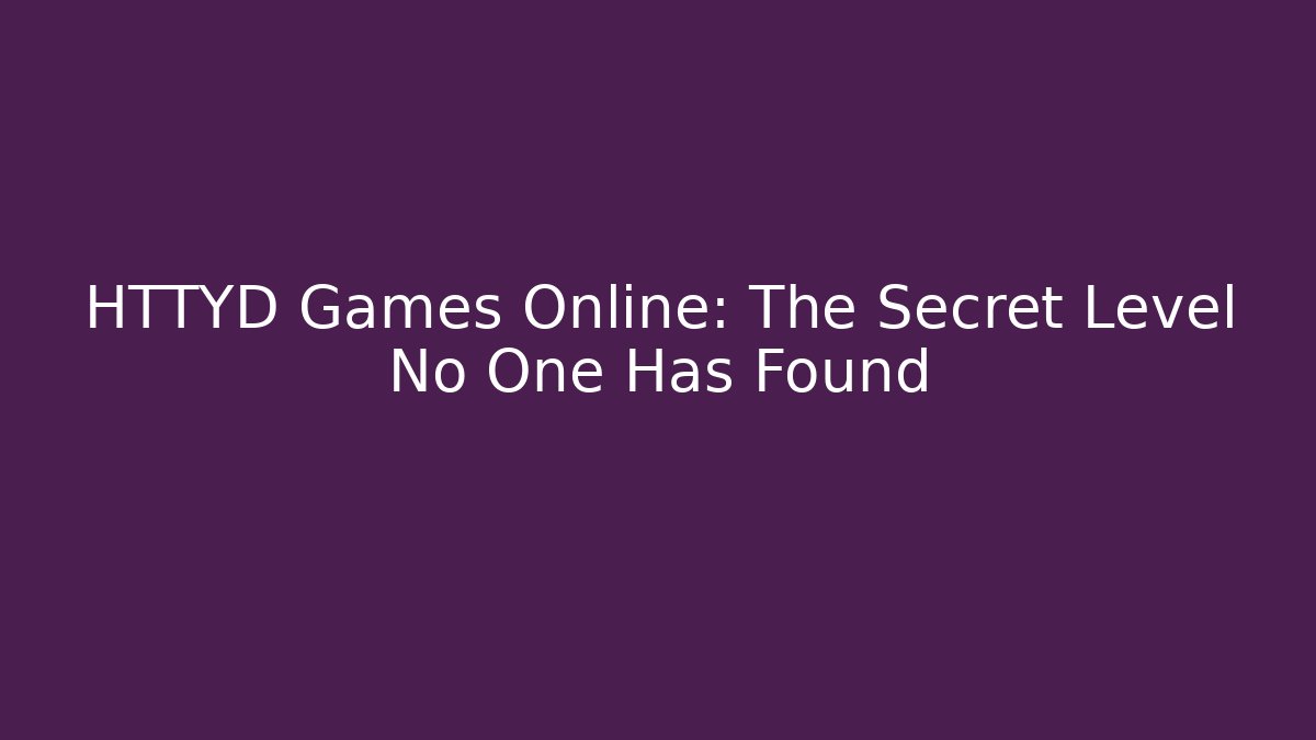 HTTYD Games Online: The Secret Level No One Has Found