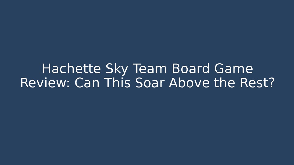 Hachette Sky Team Board Game Review: Can This Soar Above the Rest?