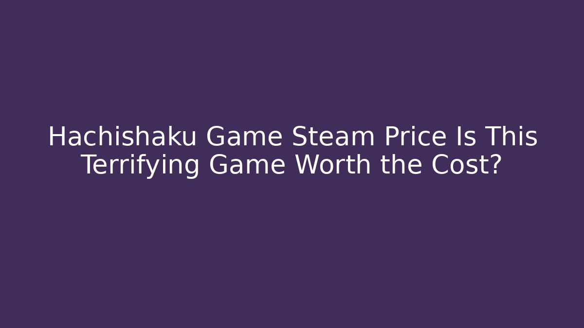Hachishaku Game Steam Price Is This Terrifying Game Worth the Cost?