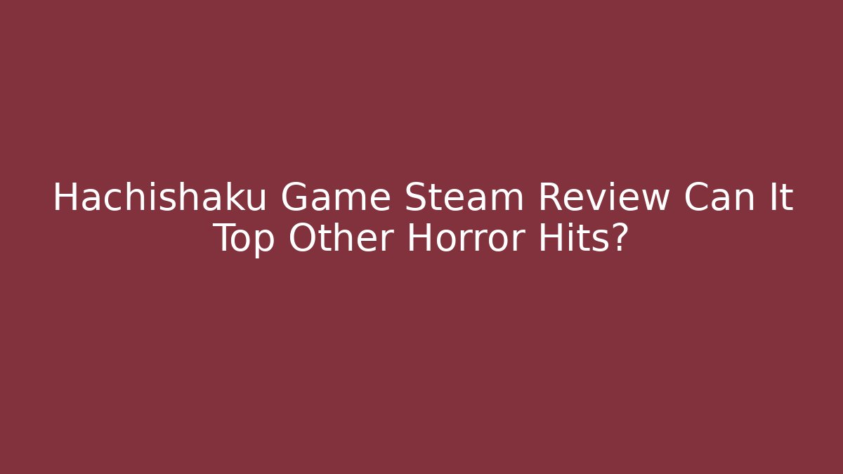 Hachishaku Game Steam Review Can It Top Other Horror Hits?