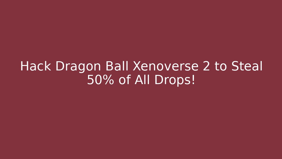 Hack Dragon Ball Xenoverse 2 to Steal 50% of All Drops!