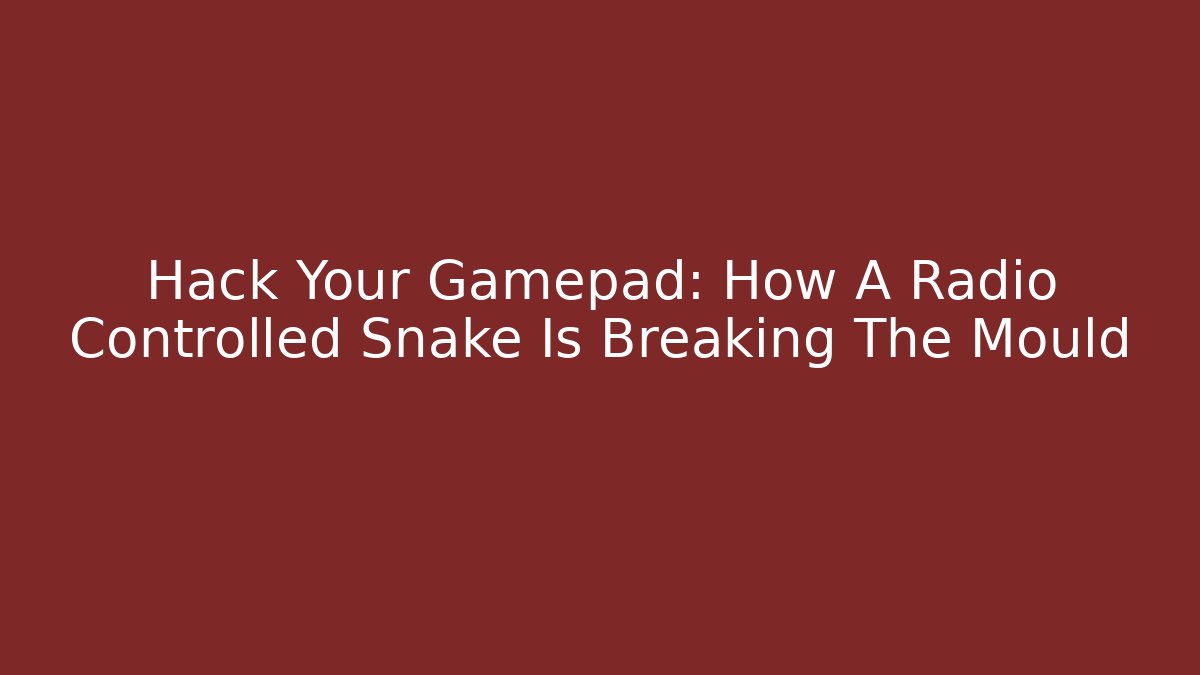 Hack Your Gamepad: How A Radio Controlled Snake Is Breaking The Mould