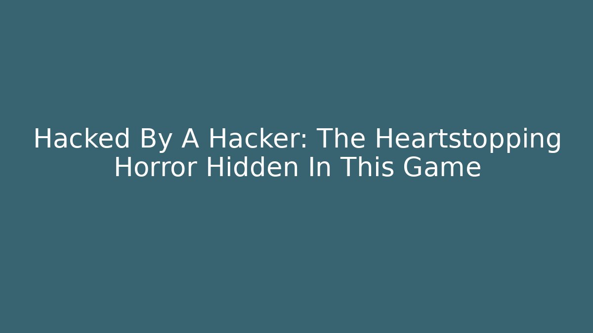 Hacked By A Hacker: The Heartstopping Horror Hidden In This Game