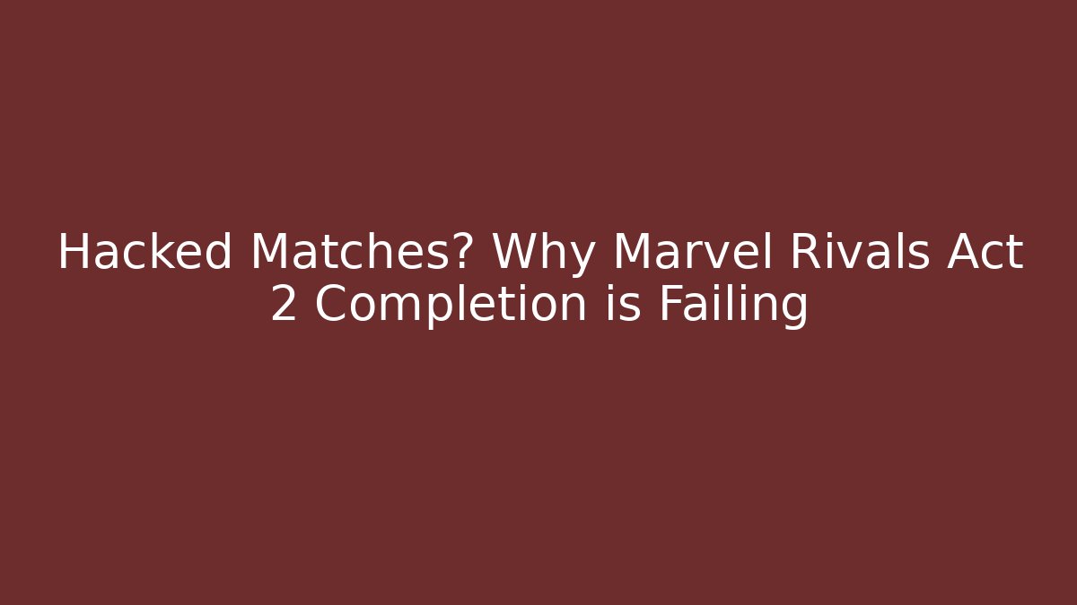 Hacked Matches? Why Marvel Rivals Act 2 Completion is Failing - Critter Realm