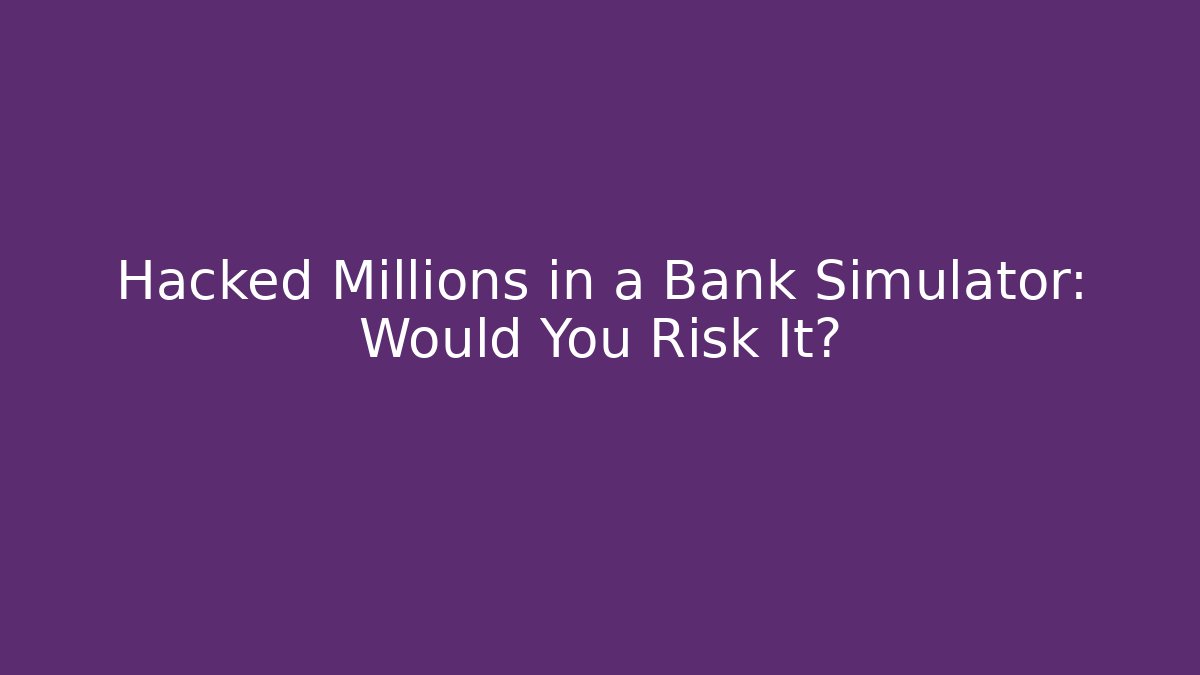 Hacked Millions in a Bank Simulator: Would You Risk It?