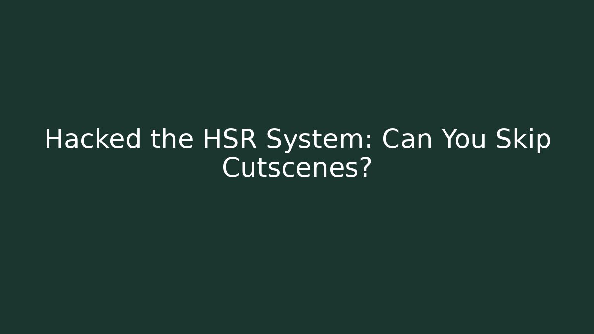 Hacked the HSR System: Can You Skip Cutscenes?