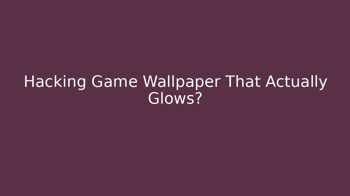 Hacking Game Wallpaper That Actually Glows?
