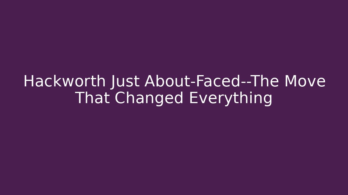 Hackworth Just About-Faced—The Move That Changed Everything
