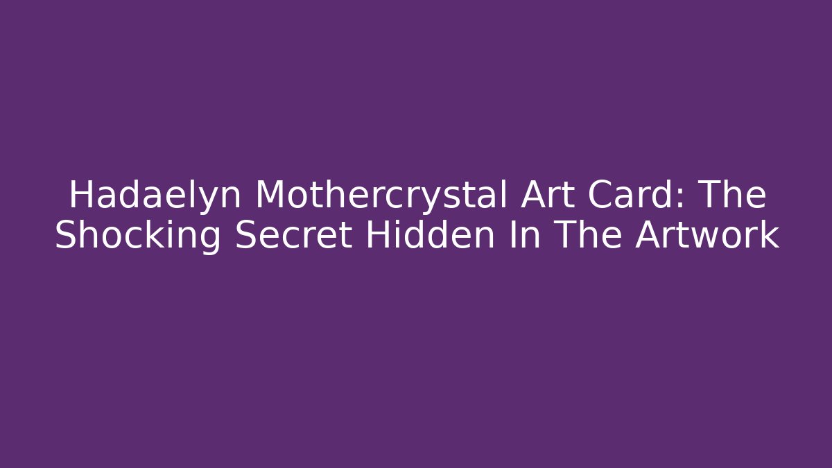 Hadaelyn Mothercrystal Art Card: The Shocking Secret Hidden In The Artwork