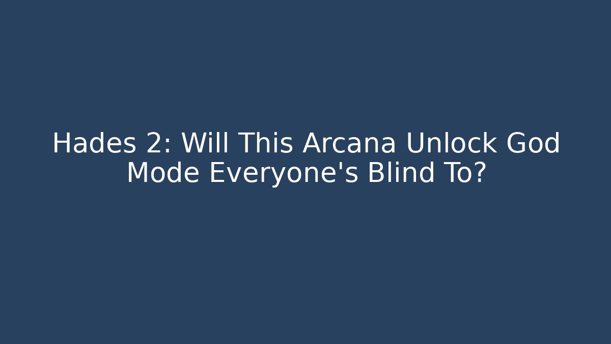 Hades 2: Will This Arcana Unlock God Mode Everyone’s Blind To?