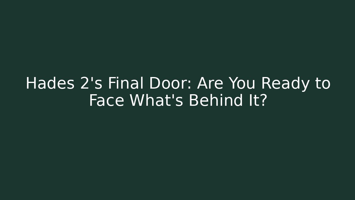 Hades 2’s Final Door: Are You Ready to Face What’s Behind It?