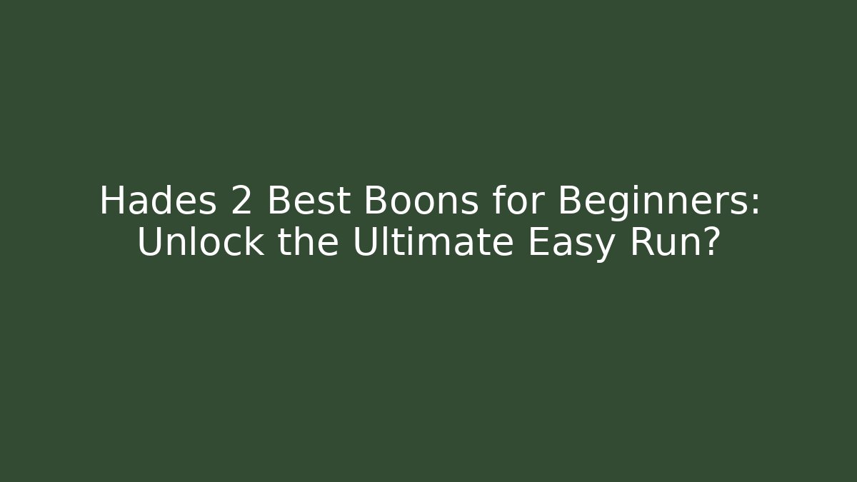 Hades 2 Best Boons for Beginners: Unlock the Ultimate Easy Run?