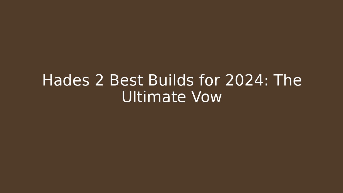 Hades 2 Best Builds for 2024: The Ultimate Vow
