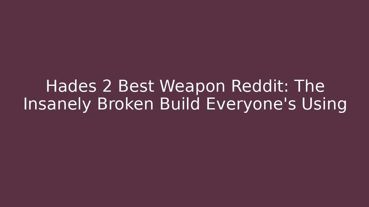 Hades 2 Best Weapon Reddit: The Insanely Broken Build Everyone’s Using