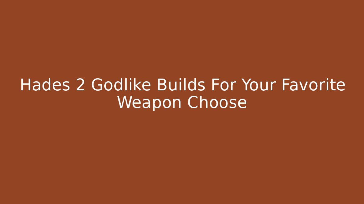 Hades 2 Godlike Builds For Your Favorite Weapon Choose