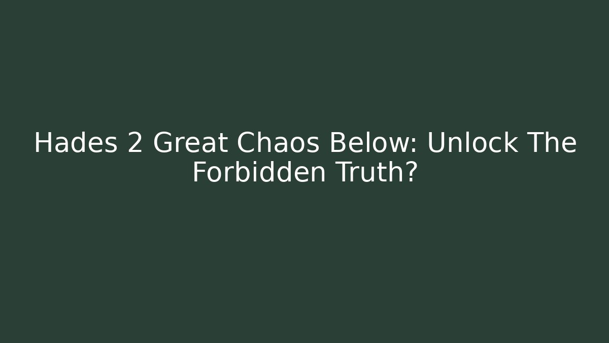 Hades 2 Great Chaos Below: Unlock The Forbidden Truth?