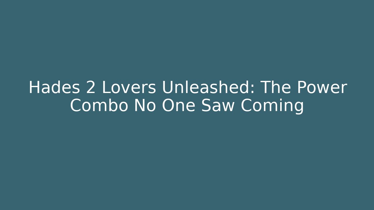 Hades 2 Lovers Unleashed: The Power Combo No One Saw Coming
