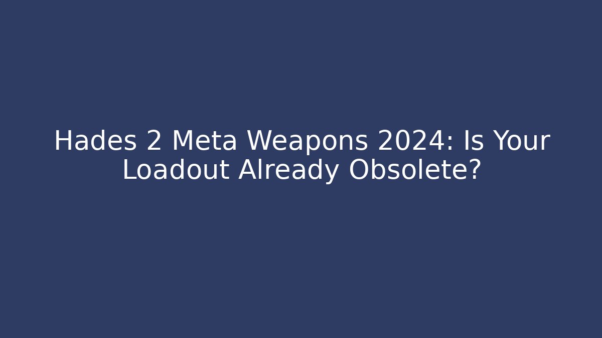 Hades 2 Meta Weapons 2024: Is Your Loadout Already Obsolete?