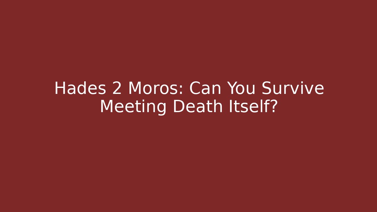 Hades 2 Moros: Can You Survive Meeting Death Itself?