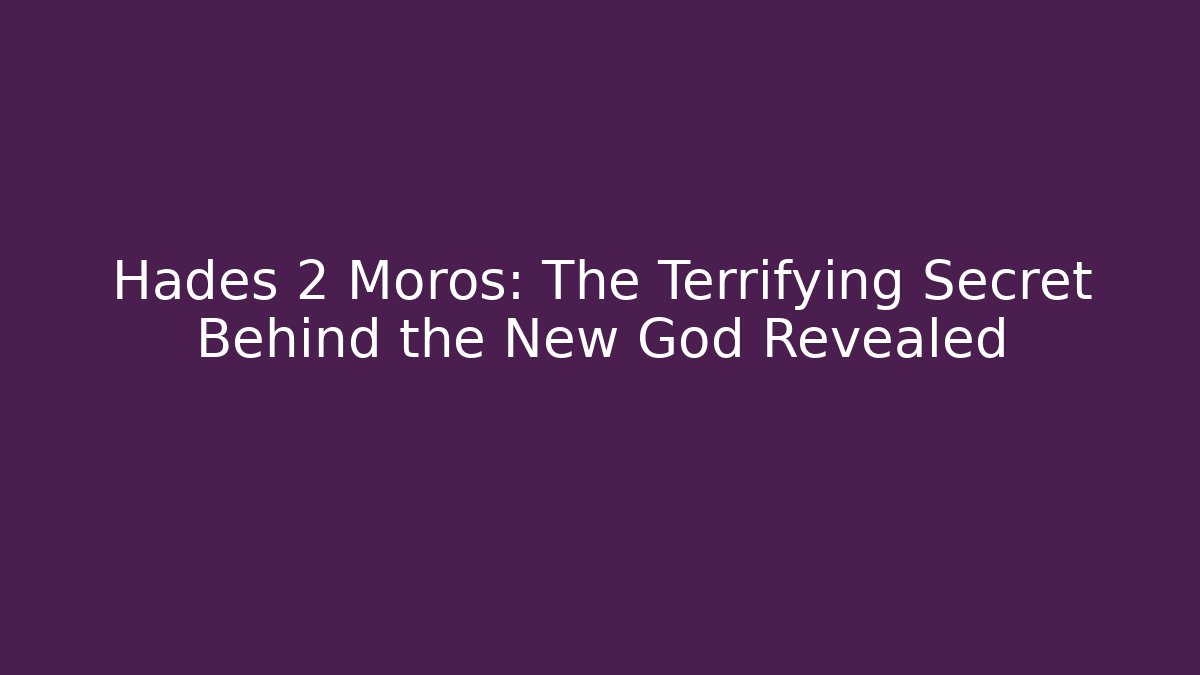 Hades 2 Moros: The Terrifying Secret Behind the New God Revealed