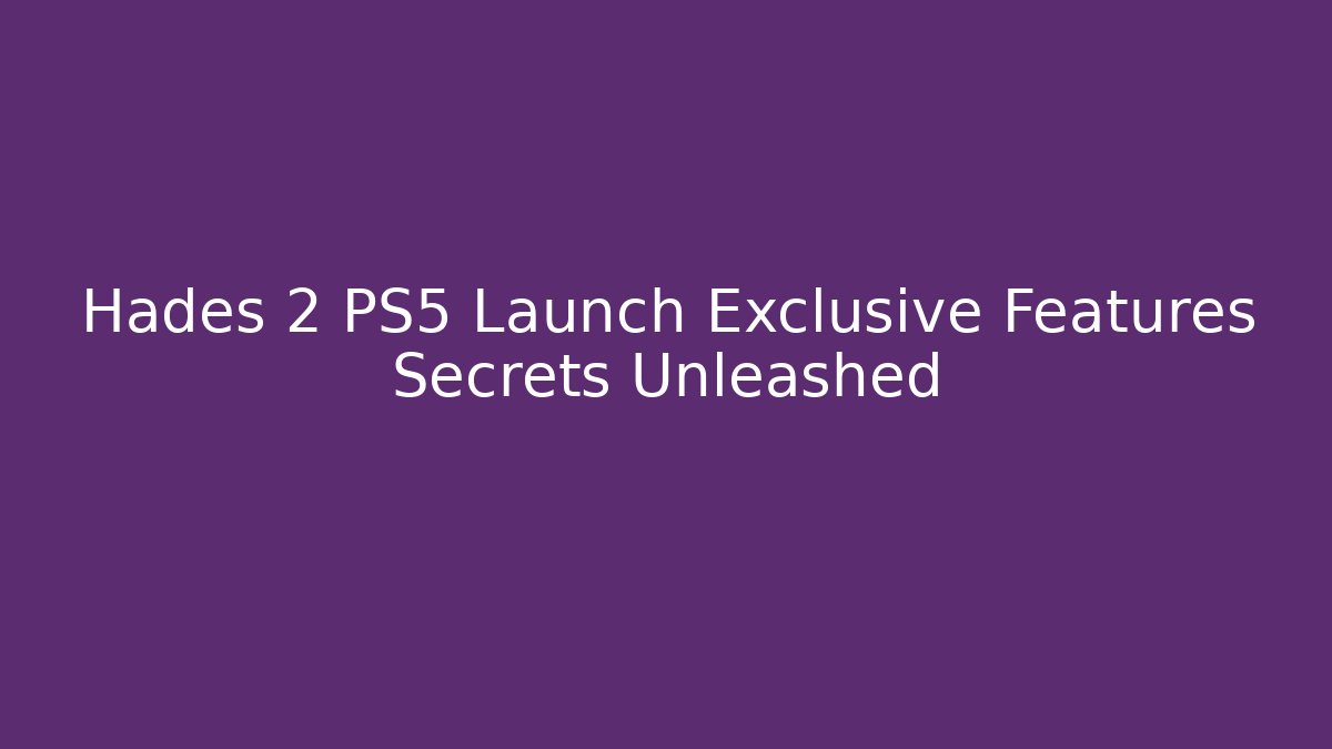 Hades 2 PS5 Launch Exclusive Features Secrets Unleashed