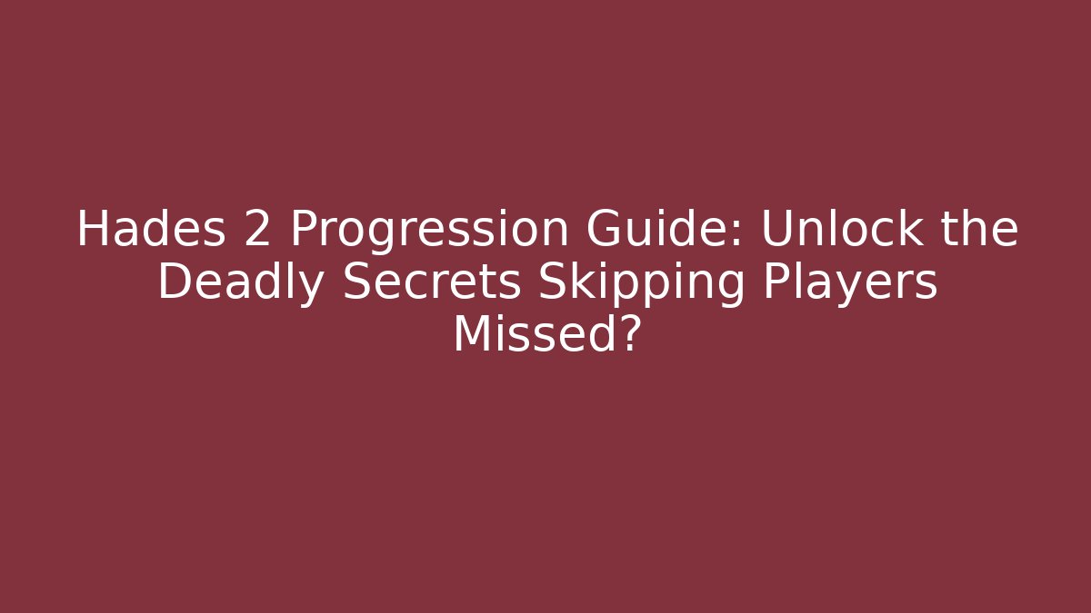 Hades 2 Progression Guide: Unlock the Deadly Secrets Skipping Players Missed?