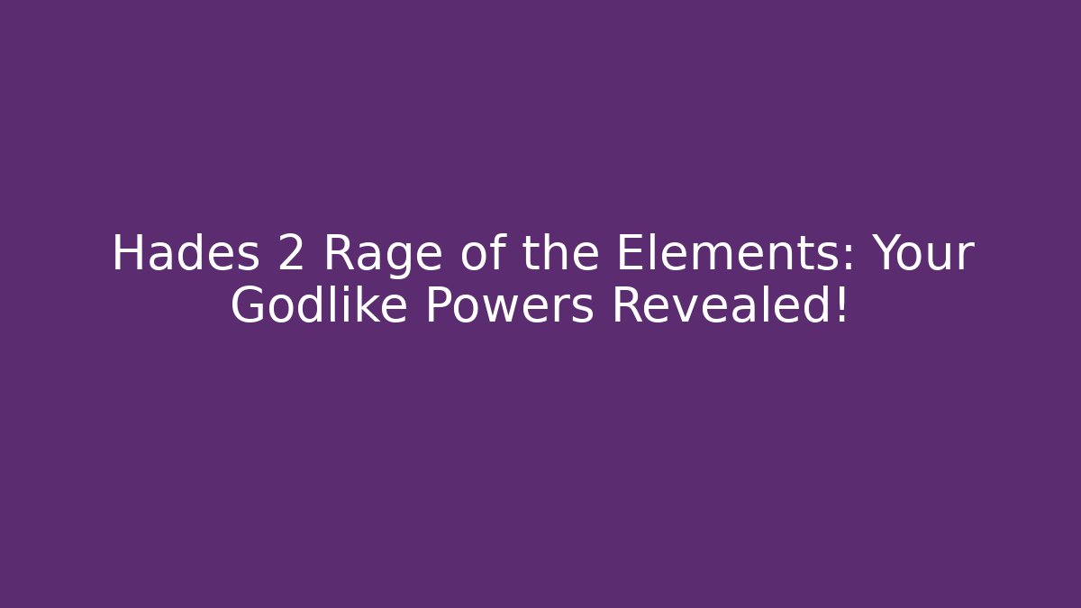 Hades 2 Rage of the Elements: Your Godlike Powers Revealed!