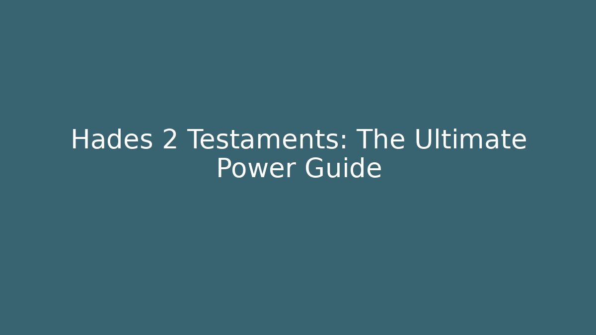 Hades 2 Testaments: The Ultimate Power Guide