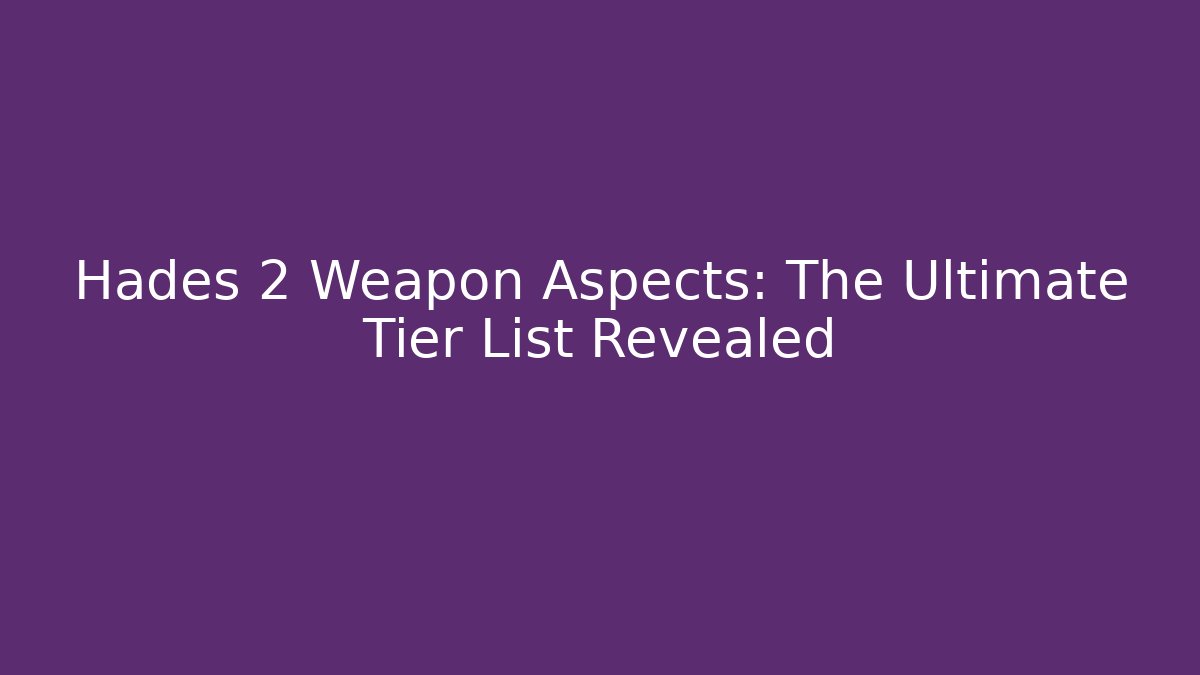 Hades 2 Weapon Aspects: The Ultimate Tier List Revealed