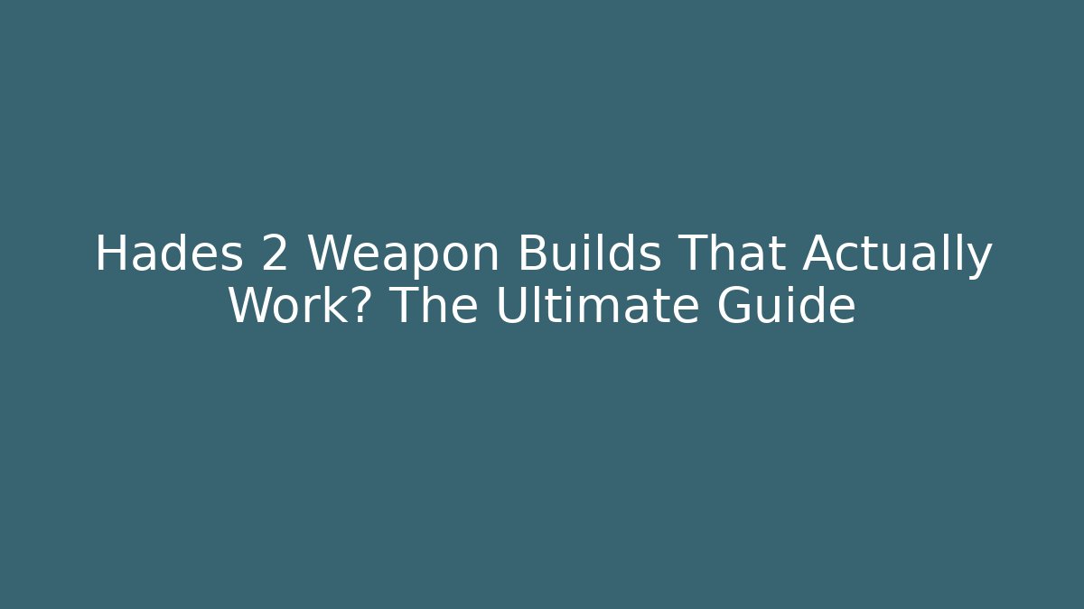 Hades 2 Weapon Builds That Actually Work? The Ultimate Guide