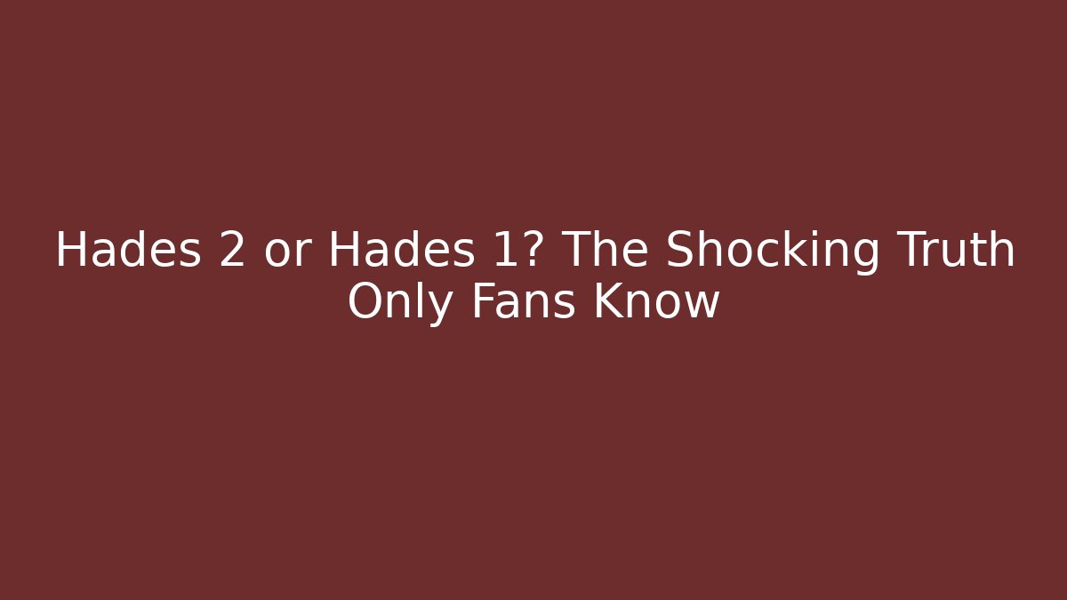 Hades 2 or Hades 1? The Shocking Truth Only Fans Know